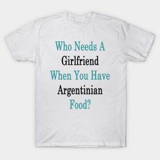 Who Needs A Girlfriend When You Have Argentinian Food? T-Shirt